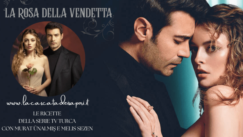 Gülcemal – La Rosa della Vendetta: Le ricette della serie tv turca con Murat Ünalmış e Melis Sezen